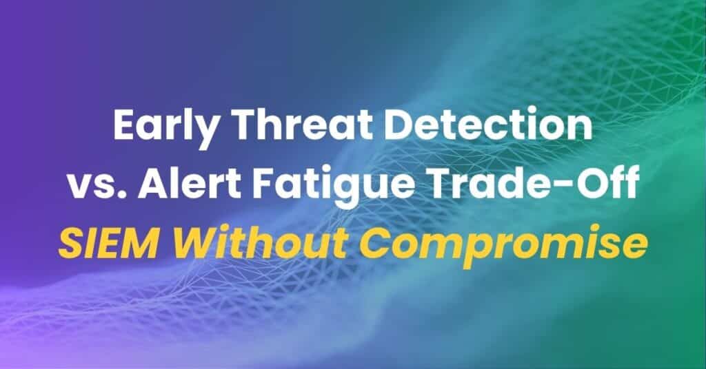 Early Threat Detection versus Alert Fatigue Trade-Off. SIEM Without Compromise.
