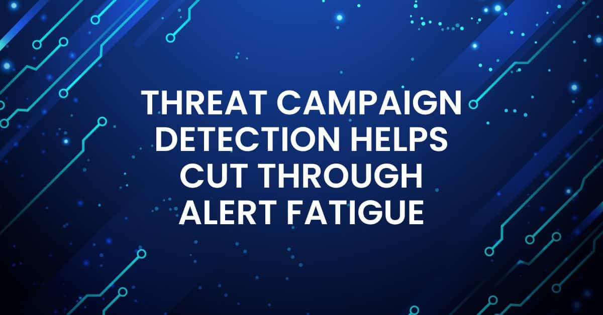 How Threat Campaign Detection Helps Cut Through Alert Fatigue