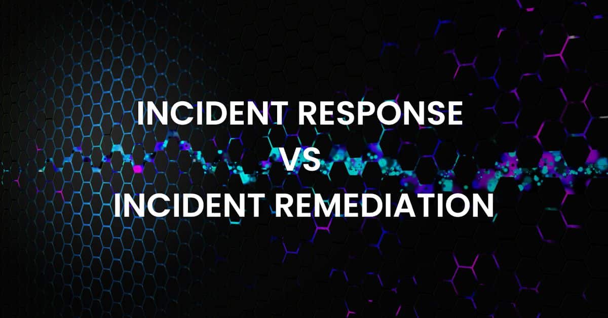 Understanding Incident Response vs Incident Remediation