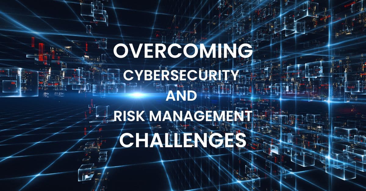 Overcoming Cybersecurity and Risk Management Challenges
