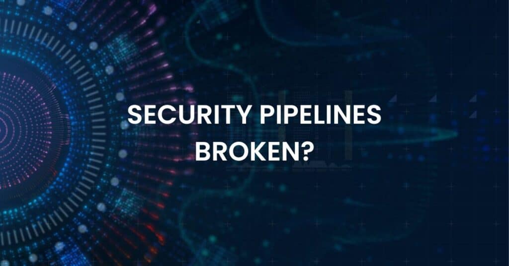 Security Pipelines Are Broken. Here’s How to Fix Them