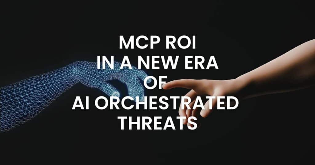 MCP ROI in a New Era of AI Orchestrated Threats