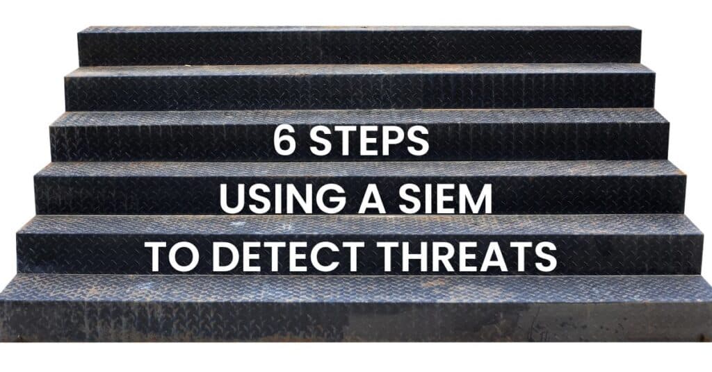 Six Steps For Using a SIEM to Detect Threats