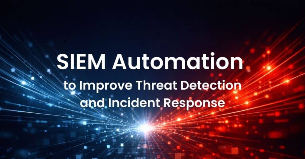 SIEM Automation to Improve Threat Detection and Incident Response