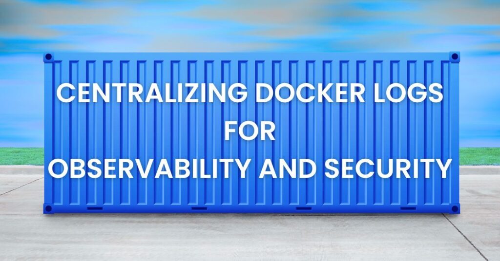 Centralizing Docker Logs for Observability and Security