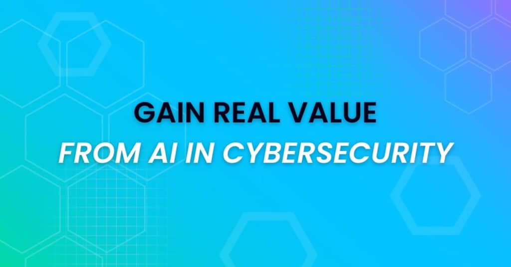 How to Gain Value from AI in Cybersecurity