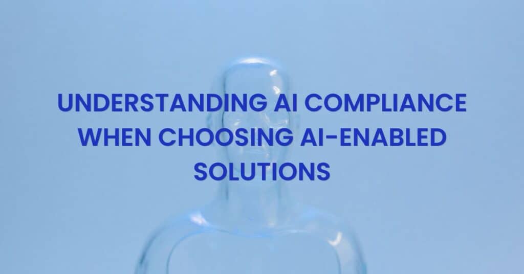 Understanding AI Compliance When Choosing AI-Enabled Solutions